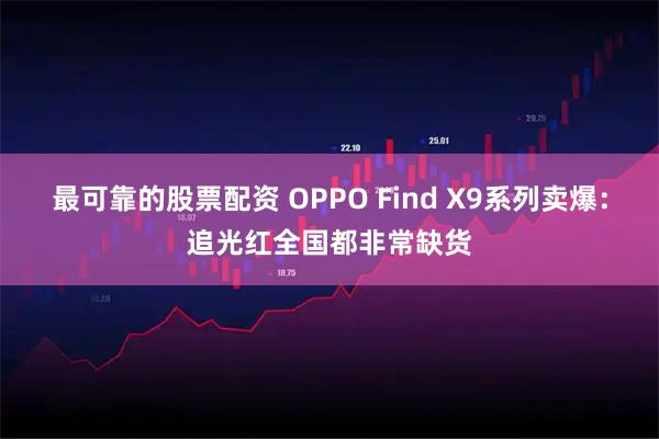 最可靠的股票配资 OPPO Find X9系列卖爆：追光红全国都非常缺货