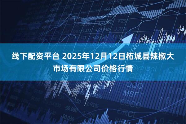 线下配资平台 2025年12月12日柘城县辣椒大市场有限公司价格行情