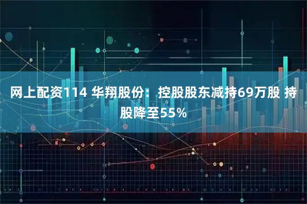 网上配资114 华翔股份：控股股东减持69万股 持股降至55%